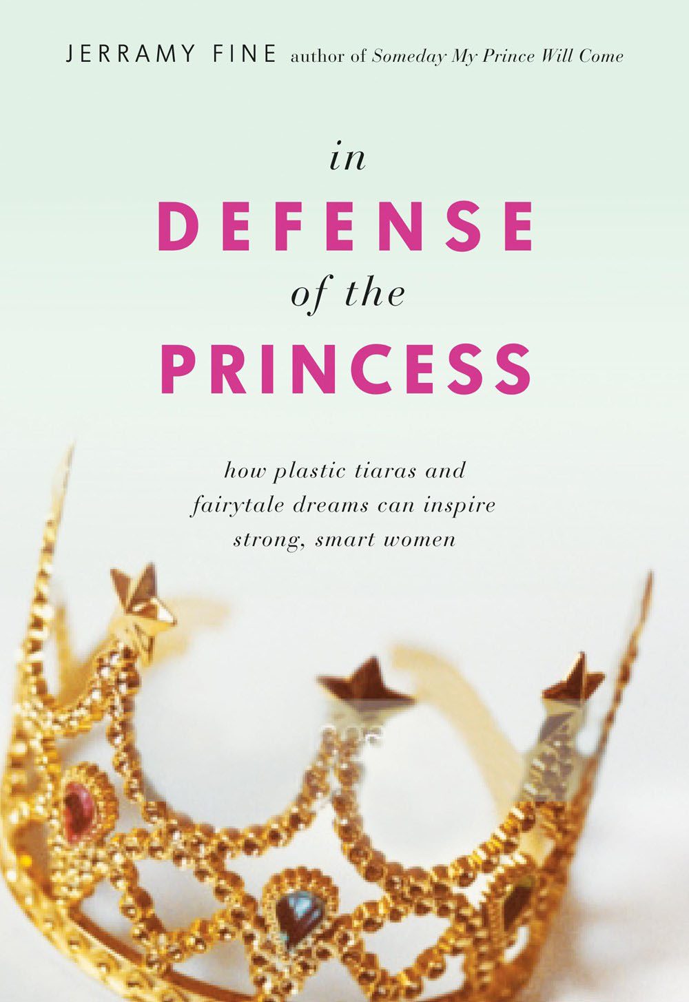 In Defense of the Princess: How Plastic Tiaras and Fairytale Dreams Can Inspire Smart, Strong Women
