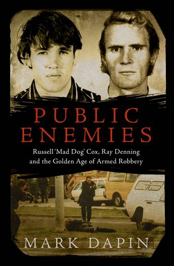 Public Enemies Russell ‘Mad Dog’ Cox, Ray Denning and the Golden Age of Armed Robbery