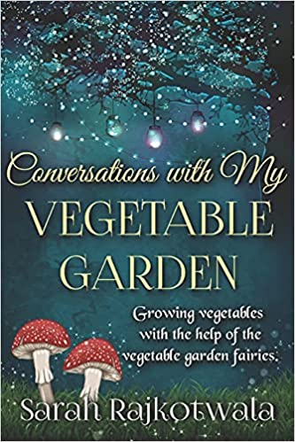 Conversations With My Vegetable Garden: Growing Vegetables With The Help Of The Vegetable Garden Fairies
